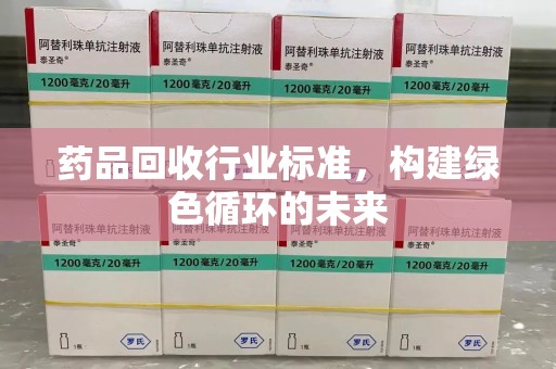 咸阳药品回收行业标准，构建绿色循环的未来