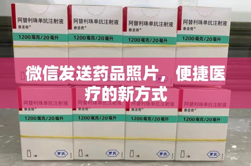 咸阳微信发送药品照片，便捷医疗的新方式