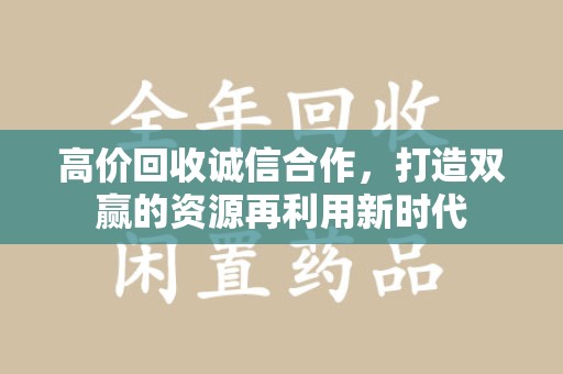 咸阳高价回收诚信合作，打造双赢的资源再利用新时代