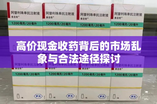 咸阳高价现金收药背后的市场乱象与合法途径探讨