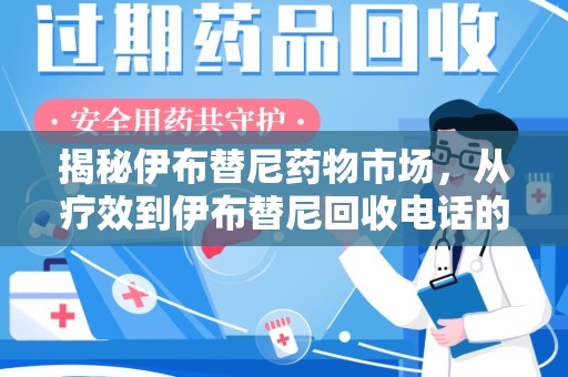 咸阳揭秘伊布替尼药物市场，从疗效到伊布替尼回收电话的全面解析