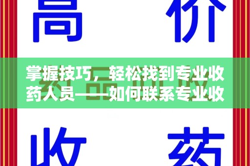 咸阳掌握技巧，轻松找到专业收药人员——如何联系专业收药人员的全面指南