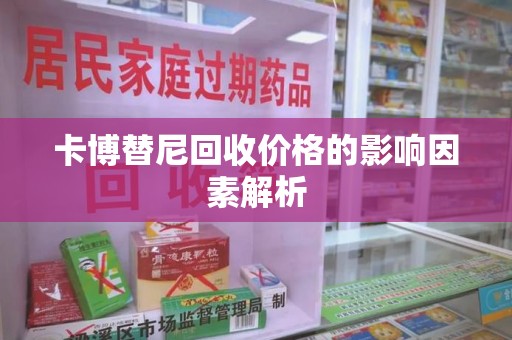 咸阳卡博替尼回收价格的影响因素解析