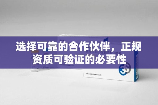 咸阳选择可靠的合作伙伴，正规资质可验证的必要性