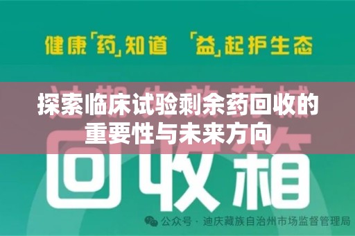 咸阳探索临床试验剩余药回收的重要性与未来方向