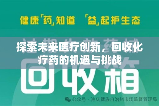 咸阳探索未来医疗创新，回收化疗药的机遇与挑战