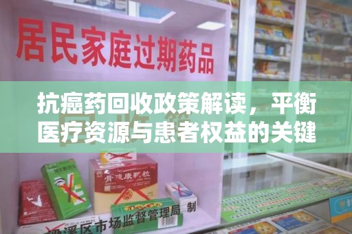 咸阳抗癌药回收政策解读，平衡医疗资源与患者权益的关键