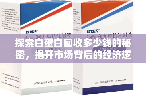 咸阳探索白蛋白回收多少钱的秘密，揭开市场背后的经济逻辑
