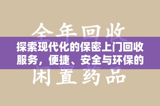 咸阳探索现代化的保密上门回收服务，便捷、安全与环保的完美结合