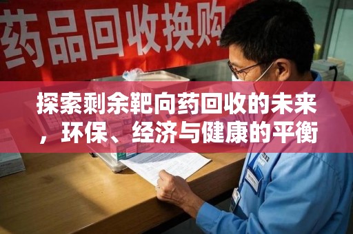 咸阳探索剩余靶向药回收的未来，环保、经济与健康的平衡之道