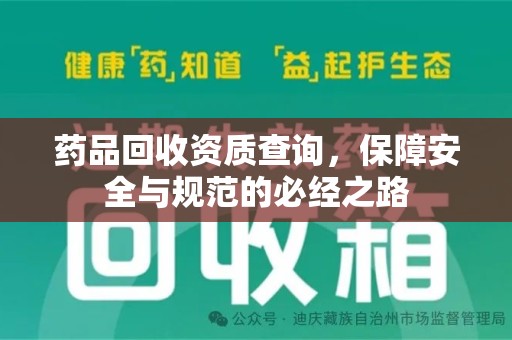 咸阳药品回收资质查询，保障安全与规范的必经之路