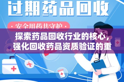 咸阳探索药品回收行业的核心，强化回收药品资质验证的重要性