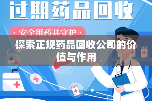 咸阳探索正规药品回收公司的价值与作用