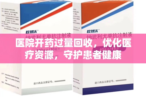 咸阳医院开药过量回收，优化医疗资源，守护患者健康