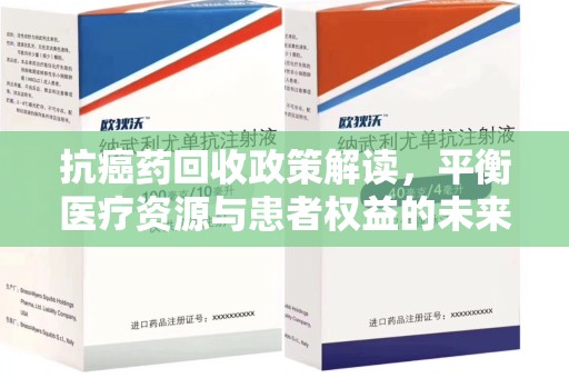 咸阳抗癌药回收政策解读，平衡医疗资源与患者权益的未来方向