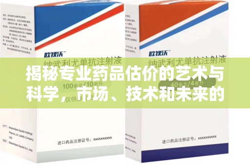 咸阳揭秘专业药品估价的艺术与科学，市场、技术和未来的交汇点