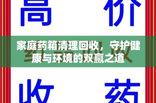 咸阳家庭药箱清理回收，守护健康与环境的双赢之道