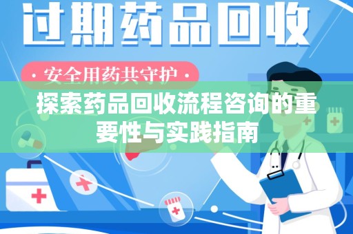 咸阳探索药品回收流程咨询的重要性与实践指南