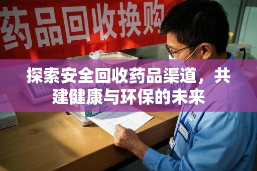 咸阳探索安全回收药品渠道，共建健康与环保的未来