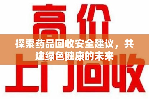 咸阳探索药品回收安全建议，共建绿色健康的未来