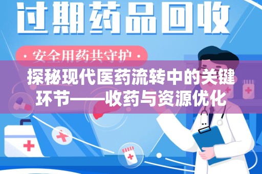 咸阳探秘现代医药流转中的关键环节——收药与资源优化
