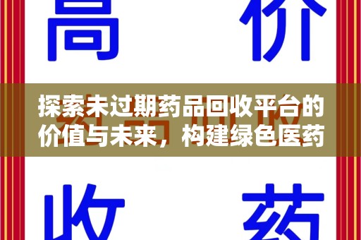 咸阳探索未过期药品回收平台的价值与未来，构建绿色医药生态的桥梁