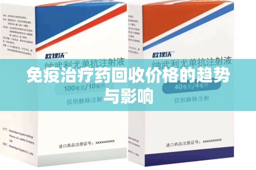 咸阳免疫治疗药回收价格的趋势与影响