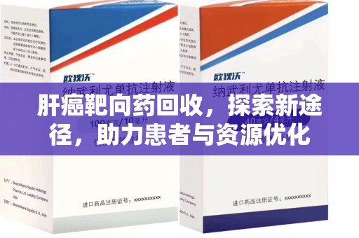 咸阳肝癌靶向药回收，探索新途径，助力患者与资源优化