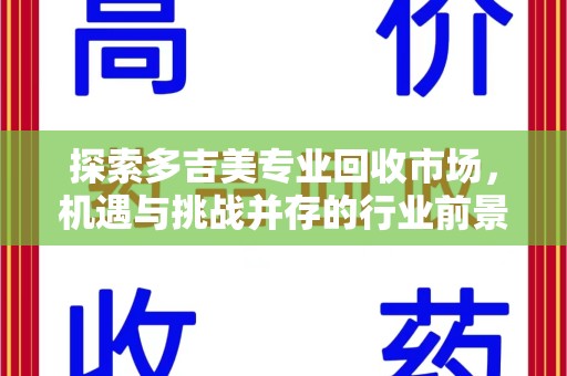 咸阳探索多吉美专业回收市场，机遇与挑战并存的行业前景