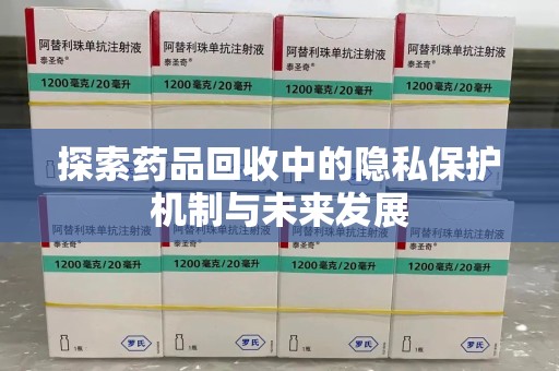 咸阳探索药品回收中的隐私保护机制与未来发展