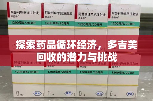 咸阳探索药品循环经济，多吉美回收的潜力与挑战