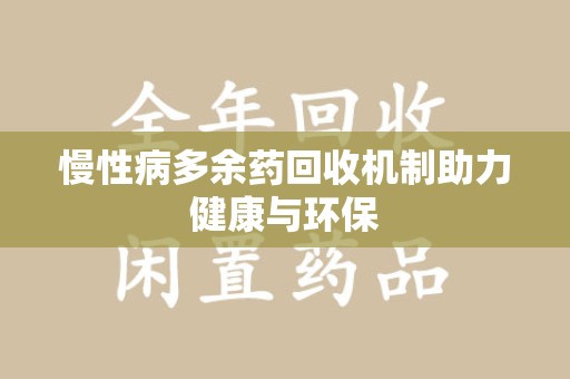 咸阳慢性病多余药回收机制助力健康与环保