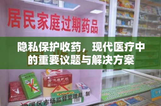 咸阳隐私保护收药，现代医疗中的重要议题与解决方案