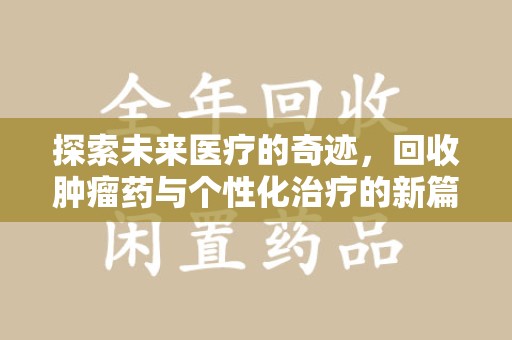 咸阳探索未来医疗的奇迹，回收肿瘤药与个性化治疗的新篇章
