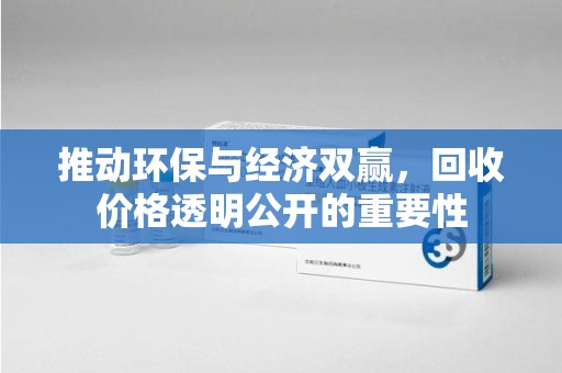 咸阳推动环保与经济双赢，回收价格透明公开的重要性
