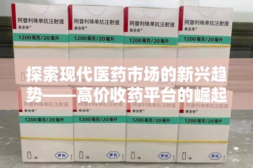 咸阳探索现代医药市场的新兴趋势——高价收药平台的崛起与影响