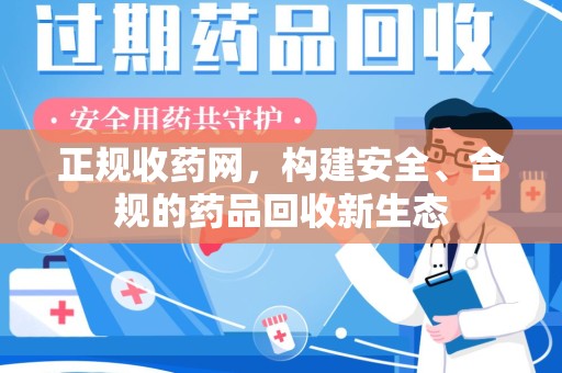 咸阳正规收药网，构建安全、合规的药品回收新生态