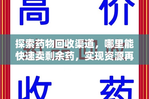 咸阳探索药物回收渠道，哪里能快速卖剩余药，实现资源再利用