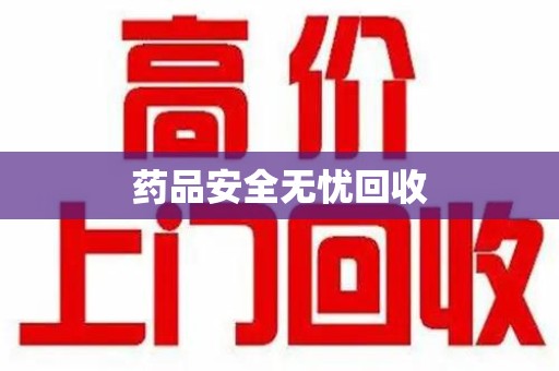 咸阳药品安全无忧回收