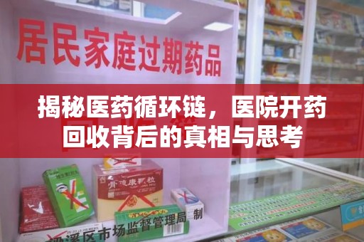 咸阳揭秘医药循环链，医院开药回收背后的真相与思考
