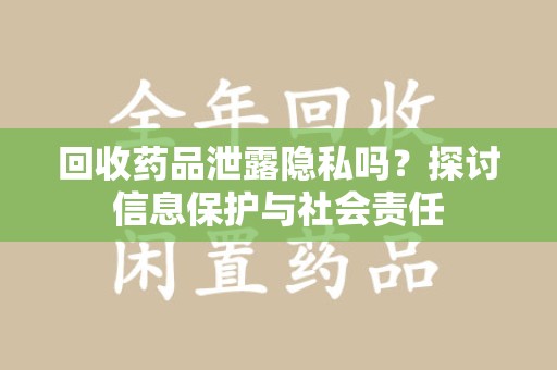 咸阳回收药品泄露隐私吗？探讨信息保护与社会责任