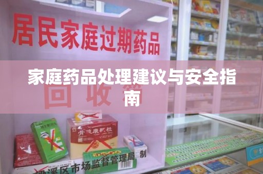 咸阳家庭药品处理建议与安全指南