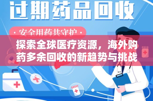 咸阳探索全球医疗资源，海外购药多余回收的新趋势与挑战