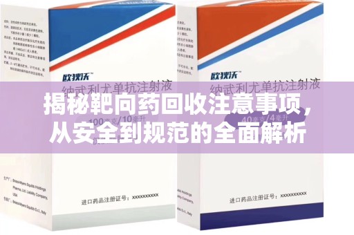 咸阳揭秘靶向药回收注意事项，从安全到规范的全面解析