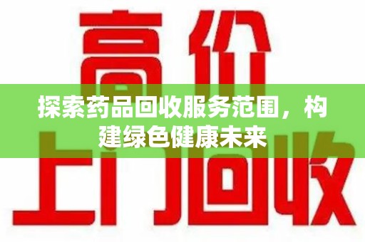 咸阳探索药品回收服务范围，构建绿色健康未来