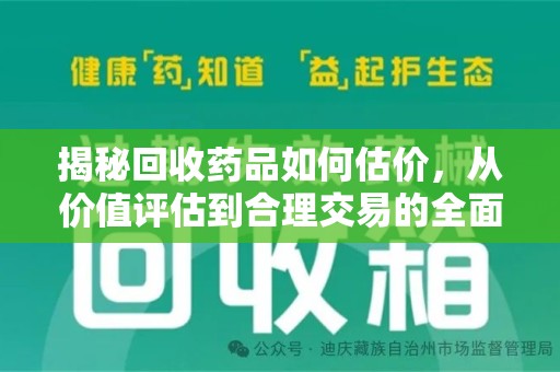 咸阳揭秘回收药品如何估价，从价值评估到合理交易的全面解析