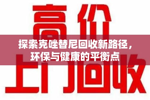 咸阳探索克唑替尼回收新路径，环保与健康的平衡点
