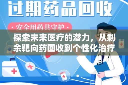 咸阳探索未来医疗的潜力，从剩余靶向药回收到个性化治疗