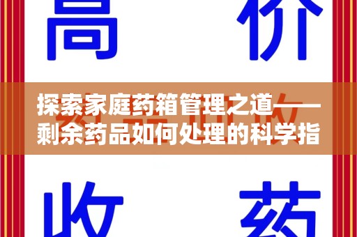 咸阳探索家庭药箱管理之道——剩余药品如何处理的科学指南