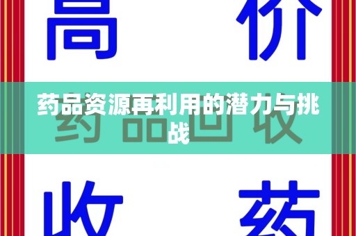 咸阳药品资源再利用的潜力与挑战